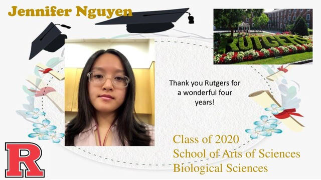 Jennifer Nguyen
Class of 2020
School of Arts of Sciences
Biological Sciences
Thank you Rutgers for
a wonderful four
years!
