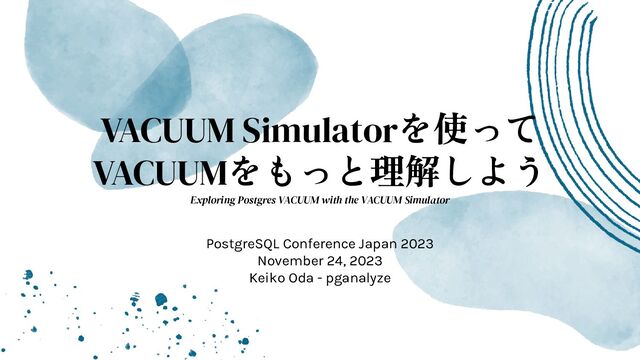 VACUUM Simulatorを使って
VACUUMをもっと理解しよう
Exploring Postgres VACUUM with the VACUUM Simulator
PostgreSQL Conference Japan 2023
November 24, 2023
Keiko Oda - pganalyze
