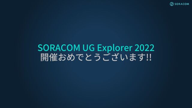 SORACOM UG Explorer 2022
開催おめでとうございます!!

