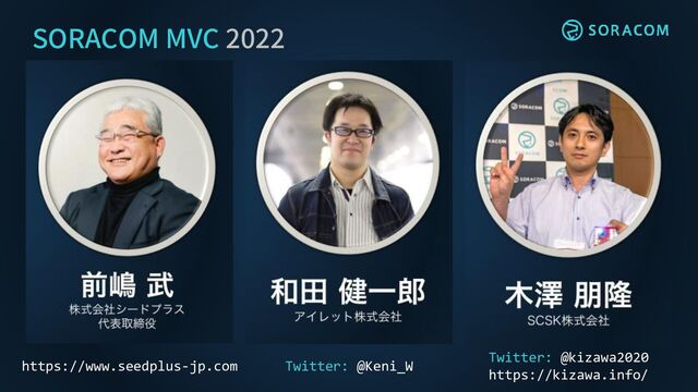 SORACOM MVC 2022
https://www.seedplus-jp.com Twitter: @Keni_W
Twitter: @kizawa2020
https://kizawa.info/
