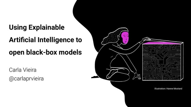 Using Explainable
Artiﬁcial Intelligence to
open black-box models
Carla Vieira
@carlaprvieira
Illustration: Hanne Mostard
