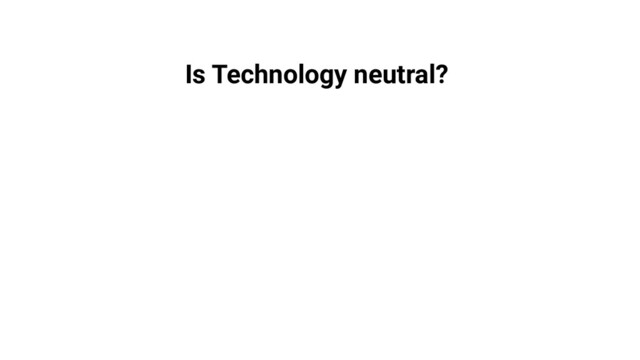 Is Technology neutral?
