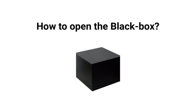 How to open the Black-box?
