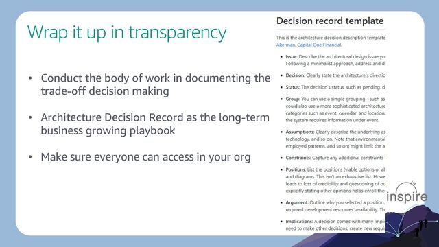 Wrap it up in transparency
• Conduct the body of work in documenting the
trade-off decision making
• Architecture Decision Record as the long-term
business growing playbook
• Make sure everyone can access in your org
