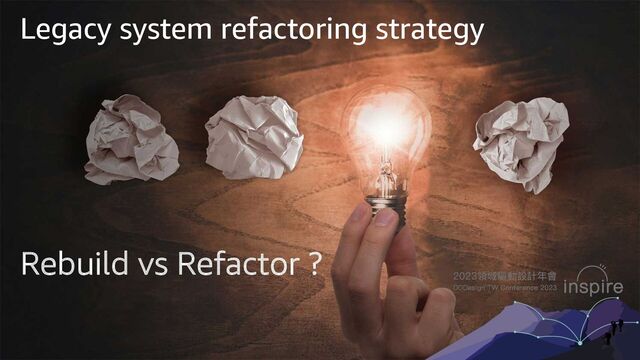 Legacy system refactoring strategy
Rebuild vs Refactor ?
