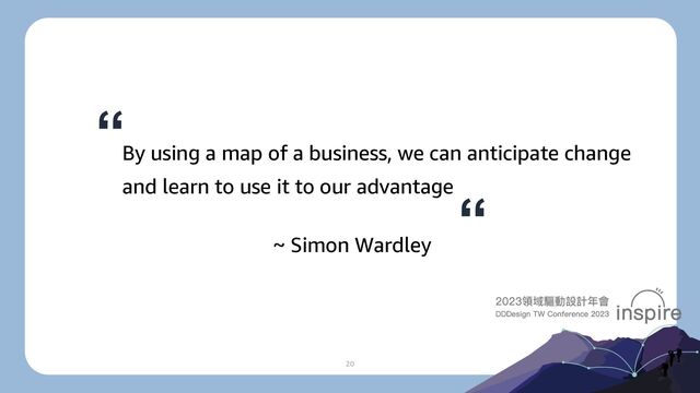 20
By using a map of a business, we can anticipate change
and learn to use it to our advantage
~ Simon Wardley
