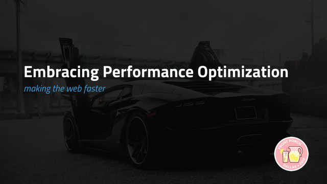 Embracing Performance Optimization
making the web faster
