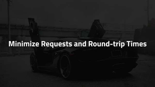 Minimize Requests and Round-trip Times
