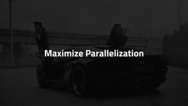 Maximize Parallelization
