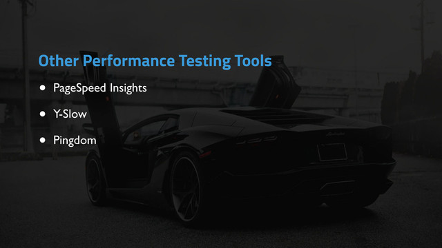 • PageSpeed Insights
• Y-Slow
• Pingdom
Other Performance Testing Tools
