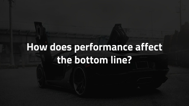 How does performance affect
the bottom line?
