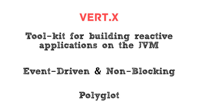 Vert.x
Tool-kit for building reactive
applications on the JVM
Event-Driven & Non-Blocking
Polyglot
