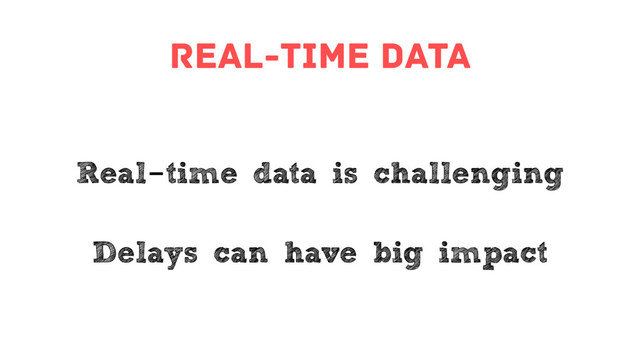real-time data
Real-time data is challenging
Delays can have big impact
