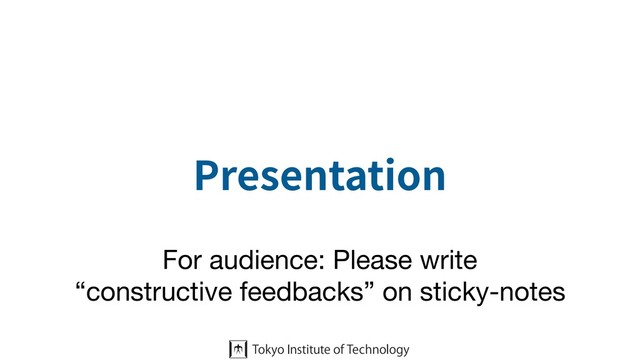 Presentation
For audience: Please write 

“constructive feedbacks” on sticky-notes
