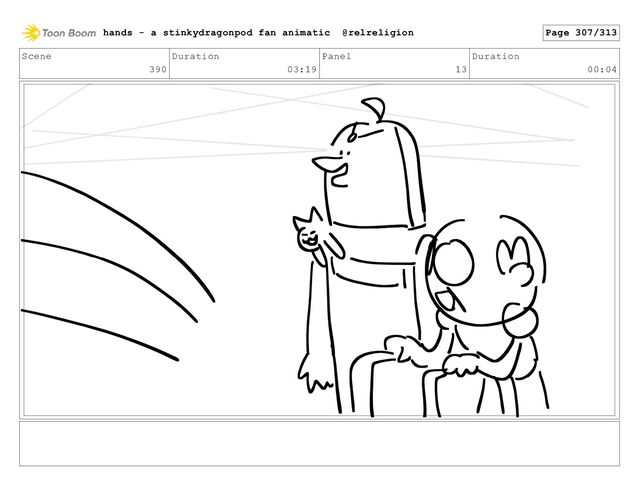 Scene
390
Duration
03:19
Panel
13
Duration
00:04
hands - a stinkydragonpod fan animatic @relreligion Page 307/313
