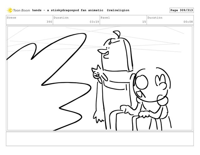 Scene
390
Duration
03:19
Panel
15
Duration
00:08
hands - a stinkydragonpod fan animatic @relreligion Page 309/313

