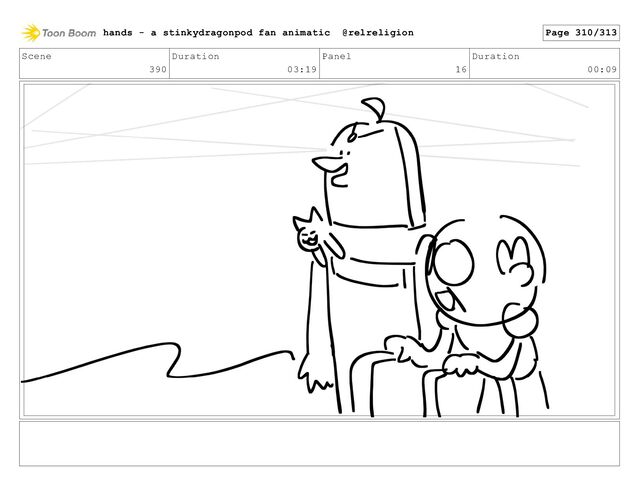 Scene
390
Duration
03:19
Panel
16
Duration
00:09
hands - a stinkydragonpod fan animatic @relreligion Page 310/313
