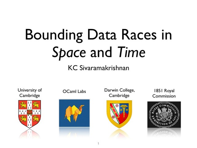 Bounding Data Races in
Space and Time
KC Sivaramakrishnan
University of
Cambridge
OCaml Labs Darwin College,
Cambridge
1851 Royal
Commission
1
