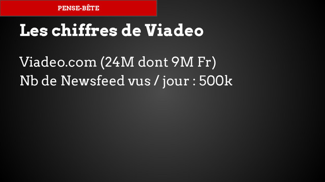 Les chiffres de Viadeo
Viadeo.com (24M dont 9M Fr)
Nb de Newsfeed vus / jour : 500k
PENSE-BÊTE
