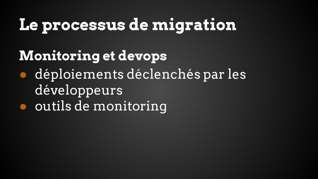 Le processus de migration
Monitoring et devops
● déploiements déclenchés par les
développeurs
● outils de monitoring
