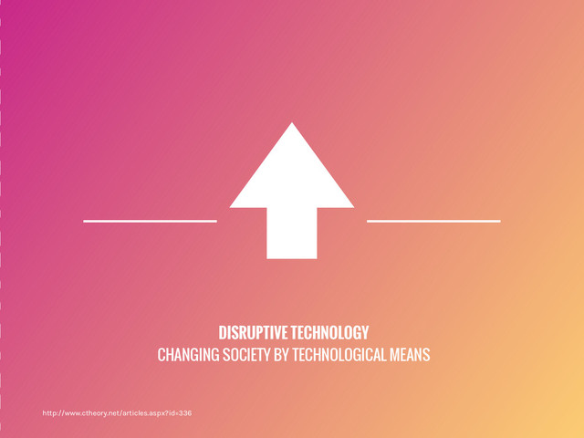 DISRUPTIVE TECHNOLOGY
CHANGING SOCIETY BY TECHNOLOGICAL MEANS
http://www.ctheory.net/articles.aspx?id=336
