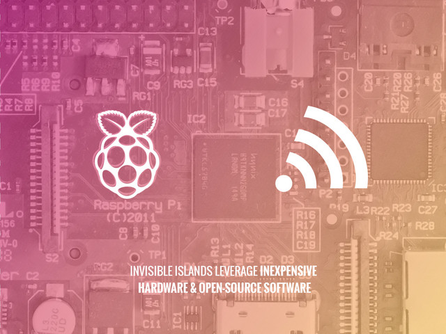 INVISIBLE ISLANDS LEVERAGE INEXPENSIVE
HARDWARE & OPEN-SOURCE SOFTWARE
