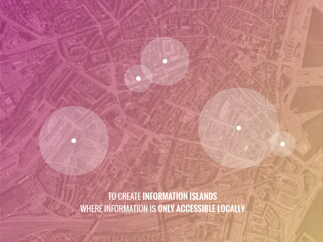 TO CREATE INFORMATION ISLANDS
WHERE INFORMATION IS ONLY ACCESSIBLE LOCALLY
