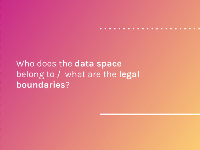 Who does the data space
belong to / what are the legal
boundaries?

