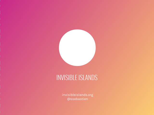 INVISIBLE ISLANDS
invisibleislands.org
@ssebastien
