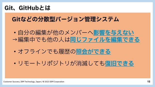 15
Customer Success, IBM Technology, Japan / © 2023 IBM Corporation
(JUɺ(JU)VCͱ͸
(JUͳͲͷ෼ࢄܕόʔδϣϯ؅ཧγεςϜ
ɾࣗ෼ͷฤू͕ଞͷϝϯόʔ΁ӨڹΛ༩͑ͳ͍
ˠฤूதͰ΋ଞͷਓ͸ಉ͡ϑΝΠϧΛฤूͰ͖Δ
ɾΦϑϥΠϯͰ΋ཤྺͷরձ͕Ͱ͖Δ
ɾϦϞʔτϦϙδτϦ͕ফ໓ͯ͠΋෮چͰ͖Δ
