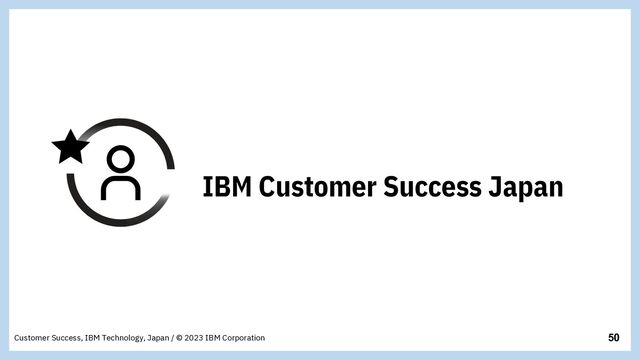 50
Customer Success, IBM Technology, Japan / © 2023 IBM Corporation
