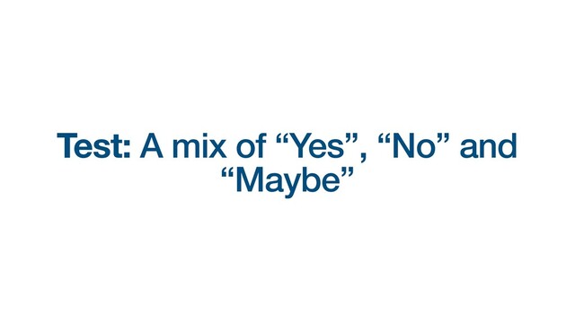 Test: A mix of “Yes”, “No” and
“Maybe”
