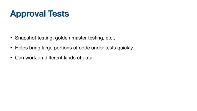 Approval Tests
• Snapshot testing, golden master testing, etc.,

• Helps bring large portions of code under tests quickly

• Can work on di
ff
erent kinds of data
