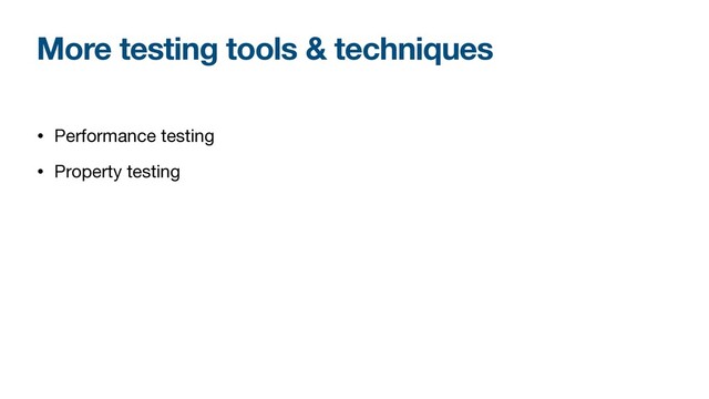 More testing tools & techniques
• Performance testing

• Property testing
