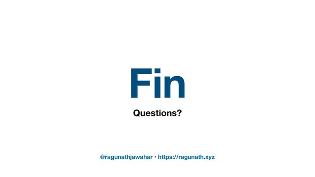 Fin
Questions?
@ragunathjawahar • https://ragunath.xyz
