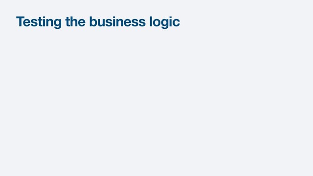 Testing the business logic
