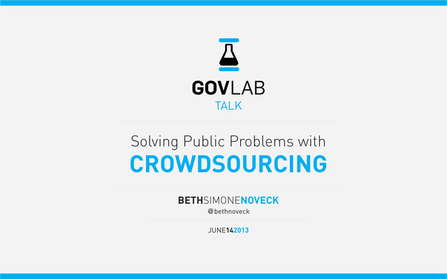 TALK
BETHSIMONENOVECK
@bethnoveck
JUNE142013
Solving Public Problems with
CROWDSOURCING
