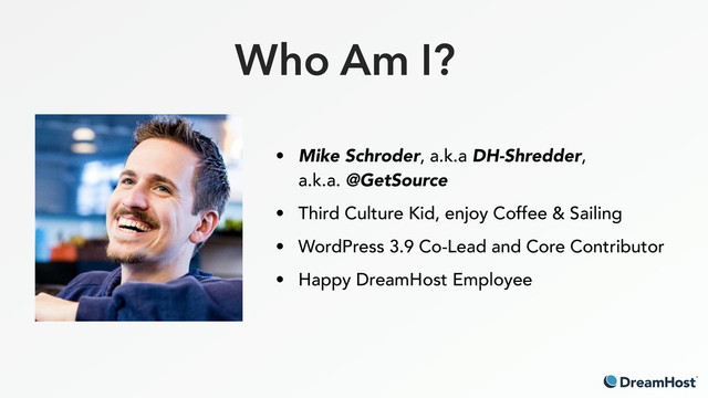 Who Am I?
• Mike Schroder, a.k.a DH-Shredder, 
a.k.a. @GetSource
• Third Culture Kid, enjoy Coffee & Sailing
• WordPress 3.9 Co-Lead and Core Contributor
• Happy DreamHost Employee
