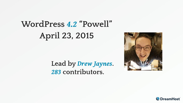 WordPress 4.2 “Powell”
April 23, 2015
Lead by Drew Jaynes.
283 contributors.
