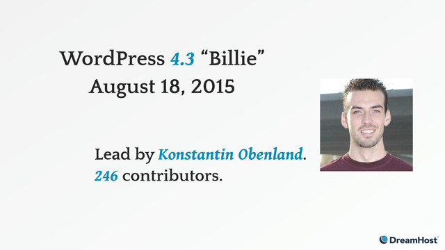 WordPress 4.3 “Billie”
August 18, 2015
Lead by Konstantin Obenland.
246 contributors.
