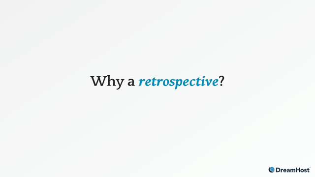 Why a retrospective?
