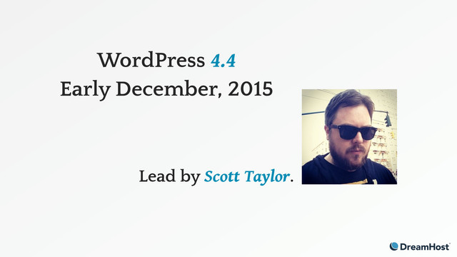 WordPress 4.4
Early December, 2015
Lead by Scott Taylor.
