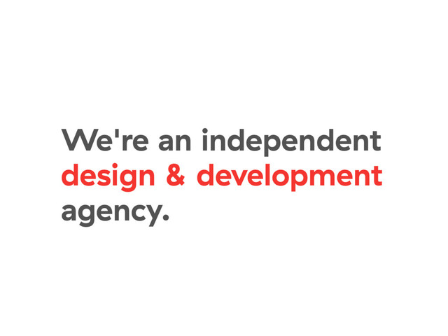We're an independent
design & development
agency.
