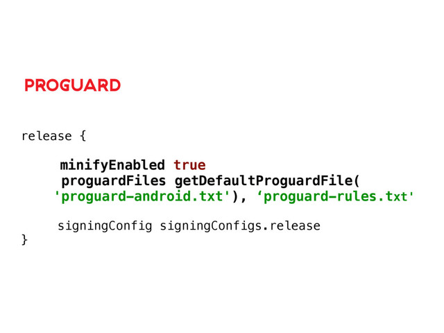 release {
 
minifyEnabled true
proguardFiles getDefaultProguardFile(
'proguard-android.txt'), ‘proguard-rules.txt'
 
signingConfig signingConfigs.release 
}
PROGUARD
