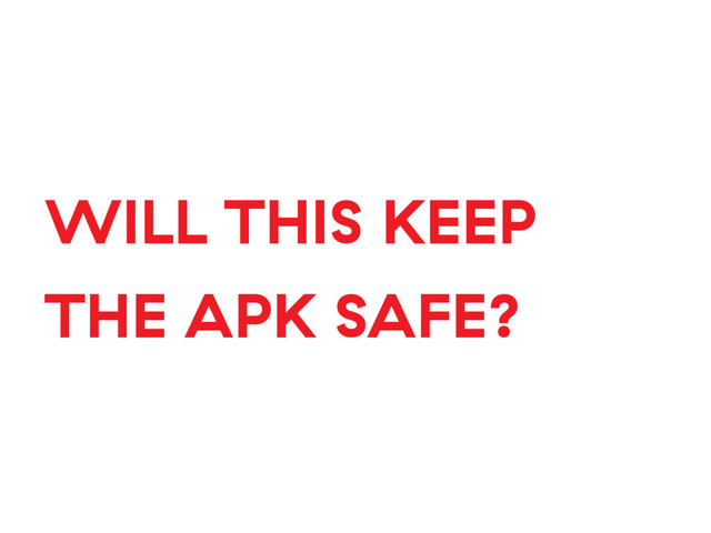 WILL THIS KEEP
THE APK SAFE?
