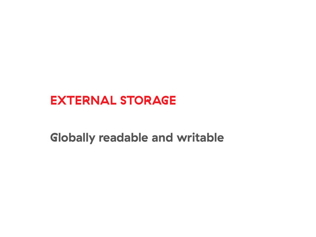 EXTERNAL STORAGE
Globally readable and writable
