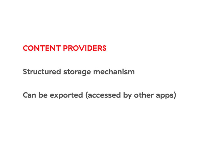 CONTENT PROVIDERS
Structured storage mechanism
Can be exported (accessed by other apps)
