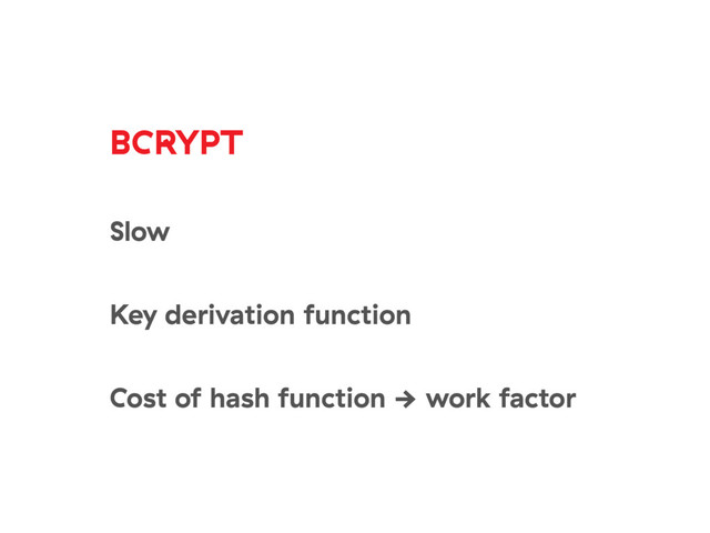 BCRYPT
Slow 
Key derivation function 
Cost of hash function → work factor
