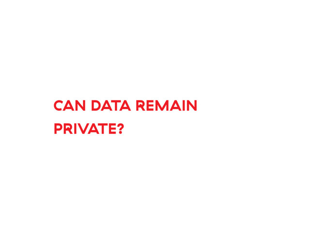 CAN DATA REMAIN
PRIVATE?
