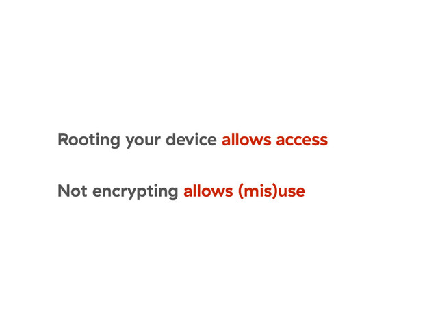 Rooting your device allows access
Not encrypting allows (mis)use
